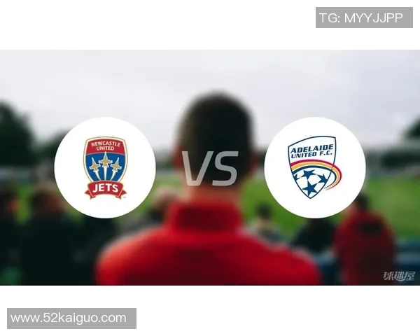 阿德莱德迎战纽卡喷气机力争主场胜利展现球队实力